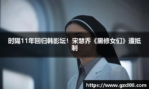 Ng28娱乐：时隔11年回归韩影坛！宋慧乔《黑修女们》遭抵制