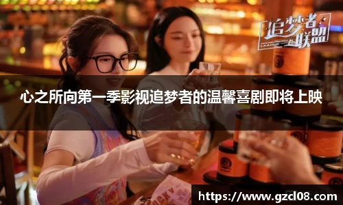 心之所向第一季影视追梦者的温馨喜剧即将上映