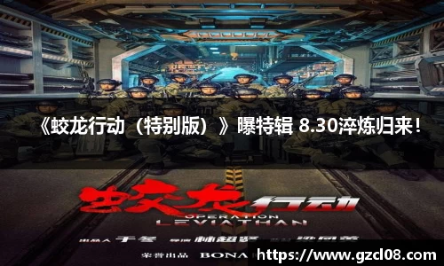《蛟龙行动（特别版）》曝特辑 8.30淬炼归来！