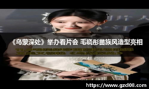 《乌蒙深处》举办看片会 毛晓彤苗族风造型亮相