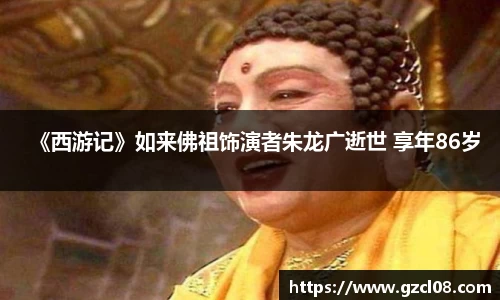 《西游记》如来佛祖饰演者朱龙广逝世 享年86岁